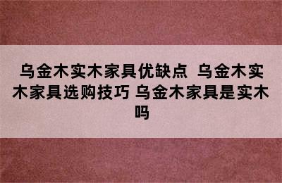 乌金木实木家具优缺点  乌金木实木家具选购技巧 乌金木家具是实木吗